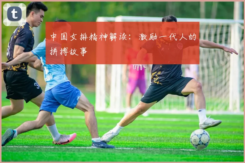 中国女排精神解读:激励一代人的拼搏故事