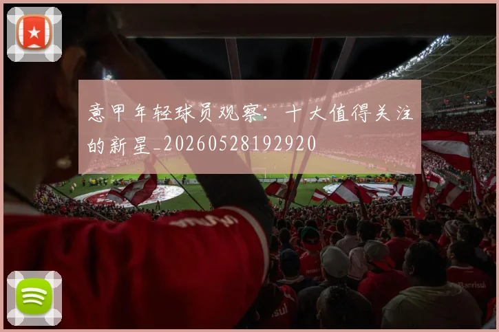意甲年轻球员观察:十大值得关注的新星_20260528192920