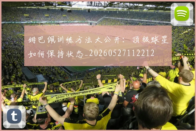 姆巴佩训练方法大公开:顶级球星如何保持状态_20260527112212