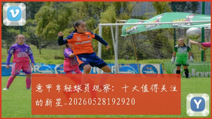 意甲年轻球员观察:十大值得关注的新星_20260528192920