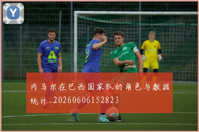 内马尔在巴西国家队的角色与数据统计_20260606152823