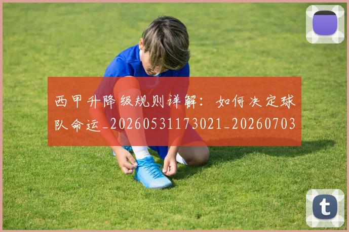 西甲升降级规则详解:如何决定球队命运_20260531173021_20260703181846