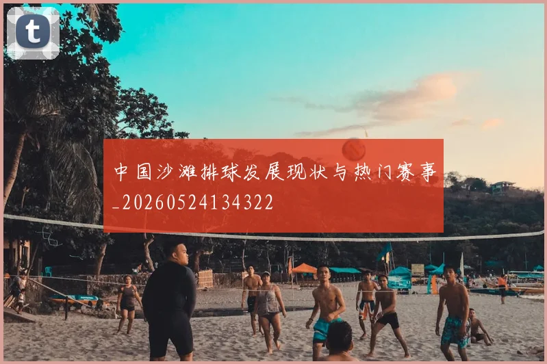 中国沙滩排球发展现状与热门赛事_20260524134322
