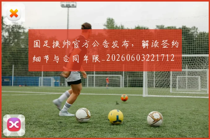 国足换帅官方公告发布,解读签约细节与合同年限_20260603221712