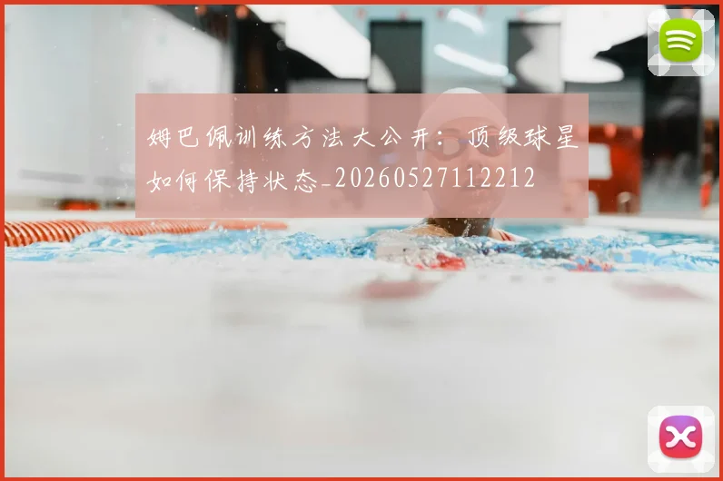 姆巴佩训练方法大公开:顶级球星如何保持状态_20260527112212