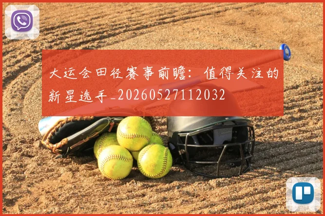 大运会田径赛事前瞻:值得关注的新星选手_20260527112032