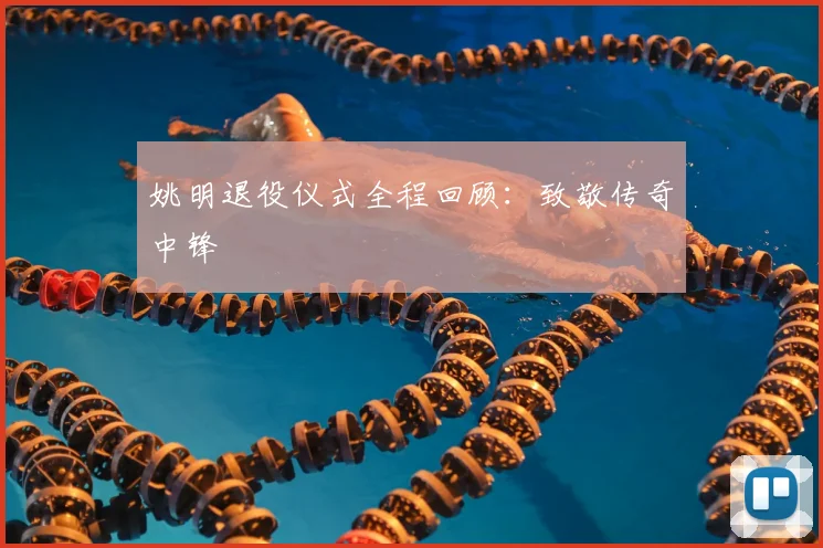 姚明退役仪式全程回顾:致敬传奇中锋