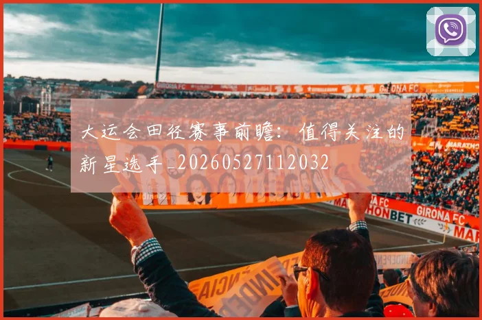 大运会田径赛事前瞻:值得关注的新星选手_20260527112032